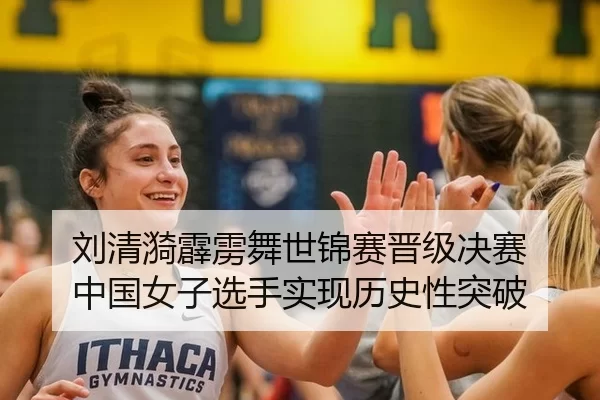 刘清漪霹雳舞世锦赛晋级决赛 中国女子选手实现历史性突破（Kaiyun）